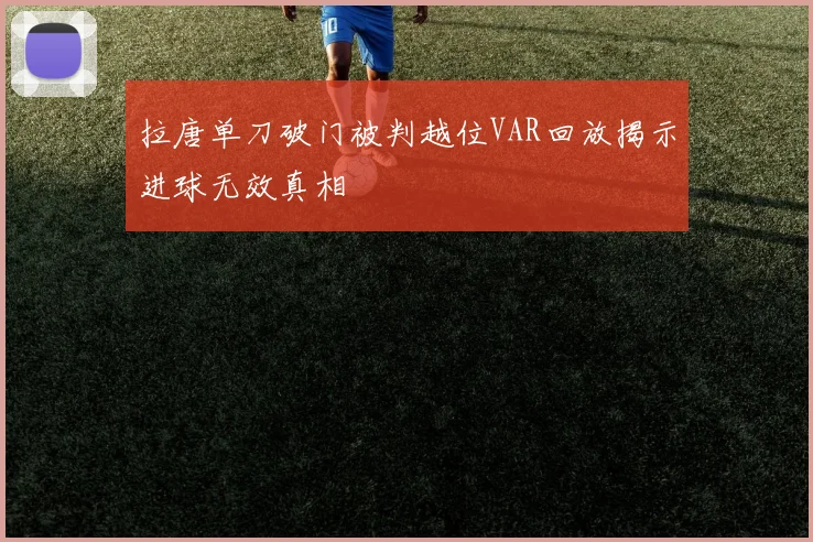 拉唐单刀破门被判越位VAR回放揭示进球无效真相