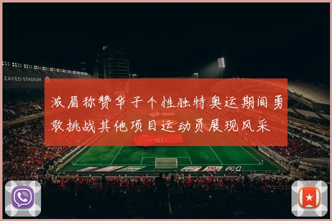 浓眉称赞华子个性独特奥运期间勇敢挑战其他项目运动员展现风采