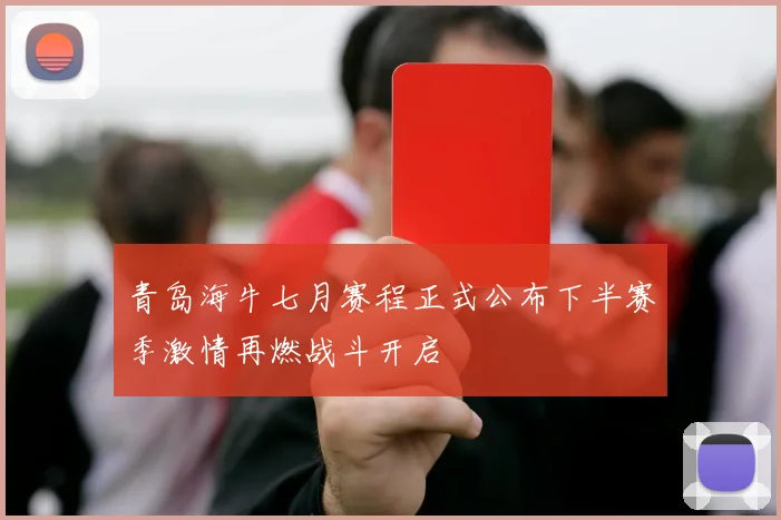 青岛海牛七月赛程正式公布下半赛季激情再燃战斗开启