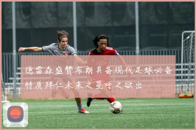 德雷森盛赞布朗具备现代足球必备特质拜仁未来之星呼之欲出
