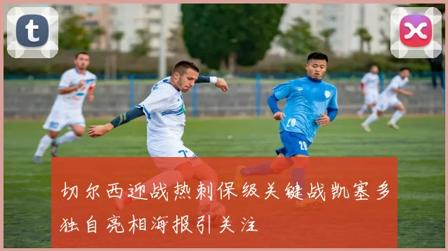 切尔西迎战热刺保级关键战凯塞多独自亮相海报引关注
