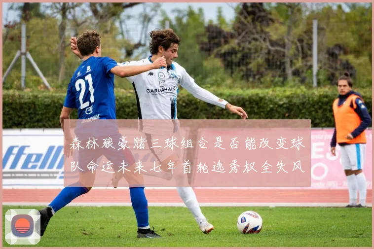森林狼豪赌三球组合是否能改变球队命运未来七年首轮选秀权全失风险巨大
